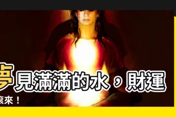 【夢見很多水】夢見滿滿的水，財運滾滾來！