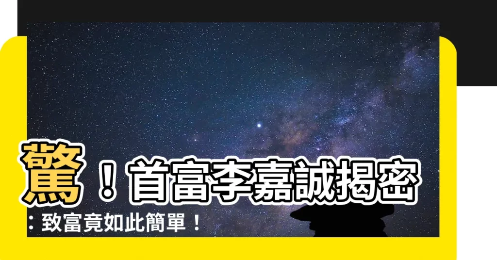 【首富李嘉誠】驚！首富李嘉誠揭密：致富竟如此簡單！
