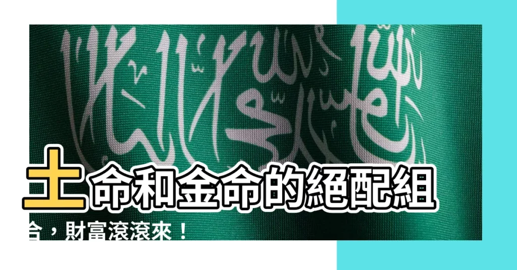 【土命和金命】土命和金命的絕配組合，財富滾滾來！