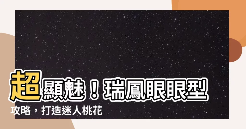 【瑞鳳眼眼型】超顯魅！瑞鳳眼眼型攻略，打造迷人桃花眼
