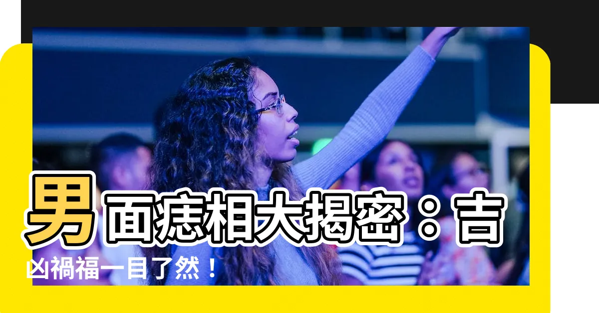 【面痣男】男面痣相大揭密：吉凶禍福一目瞭然！