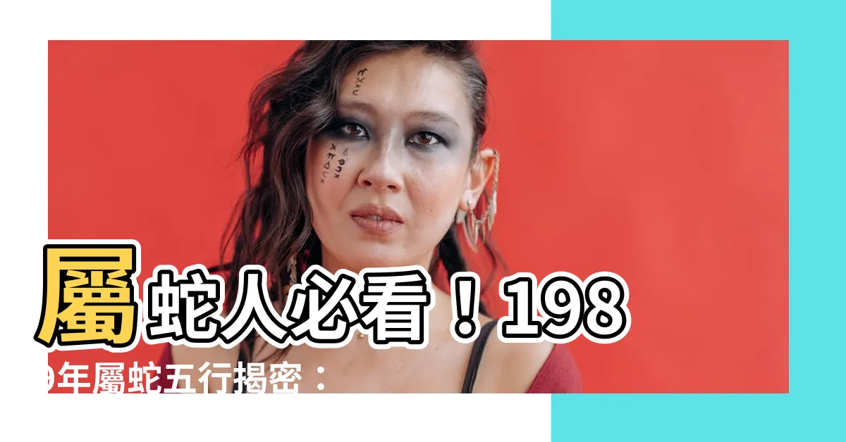 【1989屬蛇五行】屬蛇人必看！1989年屬蛇五行揭密：缺啥補啥，好運連連！