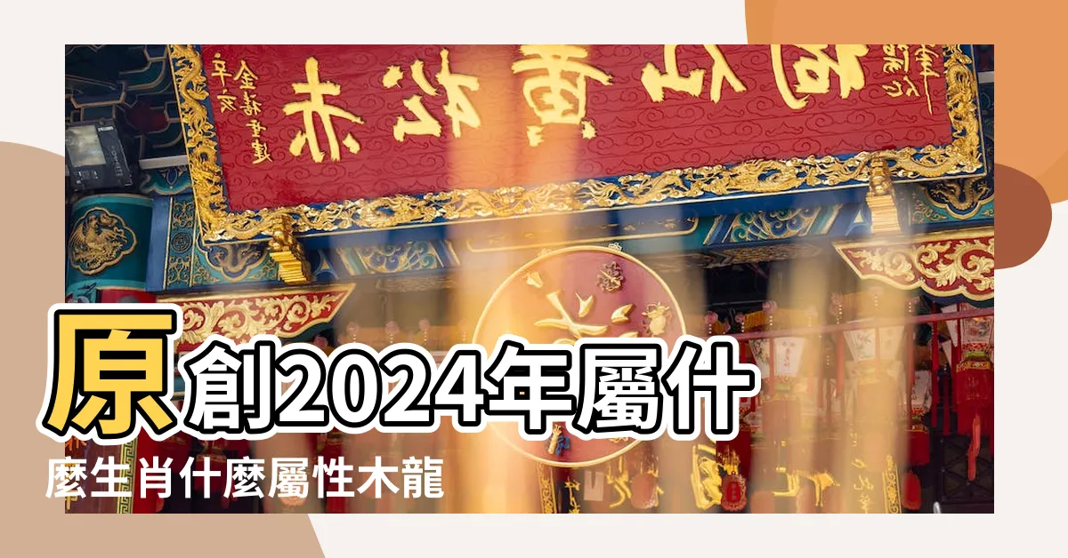 【木龍之命】原創2024年屬什麼生肖什麼屬性木龍之命命運怎麼樣 |木龍之命 |2024年出生是什麼命 |