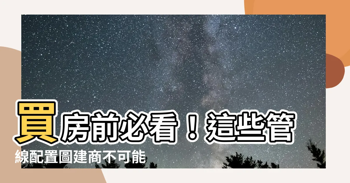 【買房管線配置圖】買房前必看！這些管線配置圖建商不可能告訴你