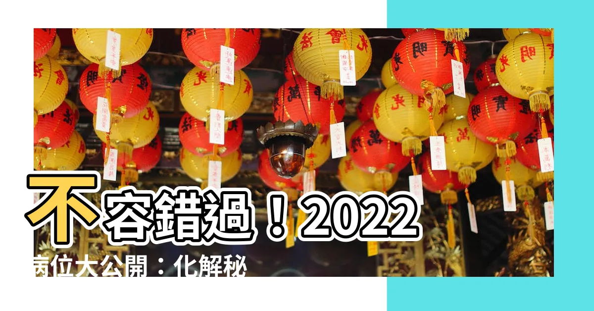 【2022 病位】不容錯過！2022病位大公開：化解秘訣讓你趨吉避兇