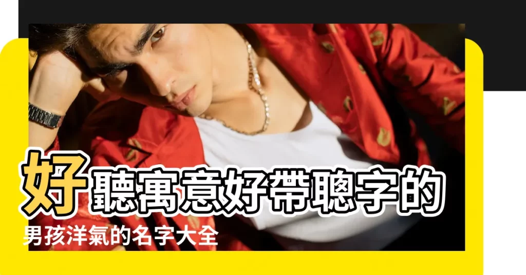 好聽寓意好帶聰字的男孩洋氣的名字大全 |帶聰字的好聽男孩名字 |和聰字搭配的男孩名字 |【什麼聰名字好聽男孩】