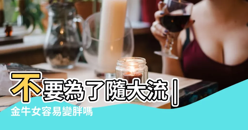 不要為了隨大流 |金牛女容易變胖嗎 |這四大星座越胖異性緣就越好 |【金牛座女生胖瘦】