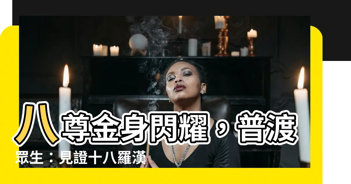 【八尊】八尊金身閃耀，普渡眾生：見證十八羅漢與九尊顯靈