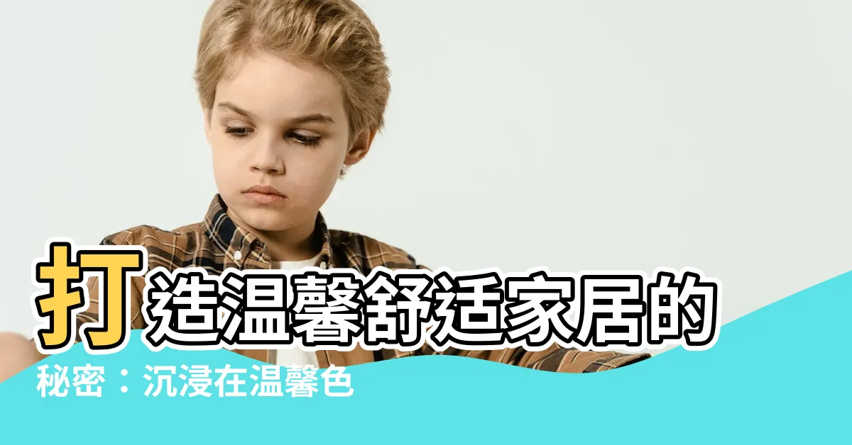 【温馨色調】打造温馨舒適家居的秘密：沉浸在温馨色調中