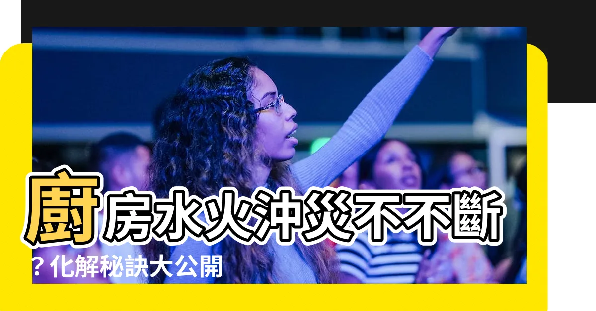 【水火沖化解】廚房水火沖災不不斷？化解秘訣大公開