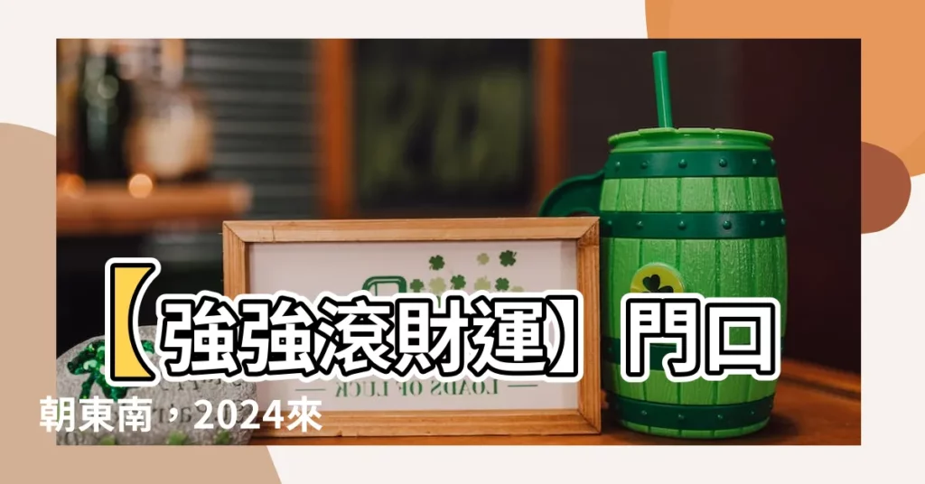 【門口向東南】【強強滾財運】門口朝東南,2024來福招財,大發利市