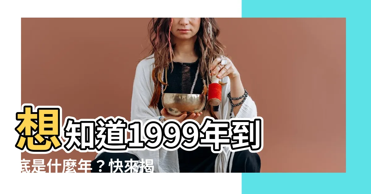 【1999什麼年】想知道1999年到底是什麼年？快來揭曉你的生肖運勢！