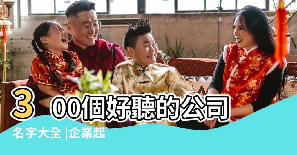 300個好聽的公司名字大全 |企業起名創意 |公司起名 |【找一個吸引人的公司名稱】