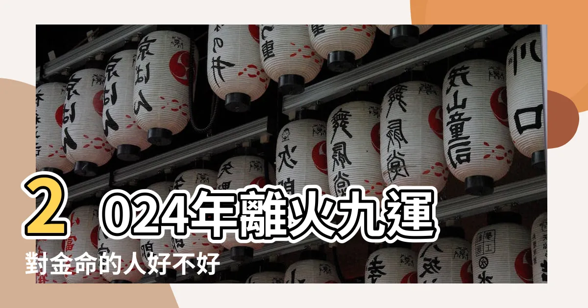 【九運金命人】2024年離火九運對金命的人好不好 |2024年離火九運對金命的人好不好 |九紫離火運對金命人好不好事業鴻運步步升 |