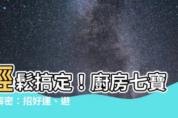 【廚房七寶】輕鬆搞定！廚房七寶大解密：招好運、避煞招財一次上手