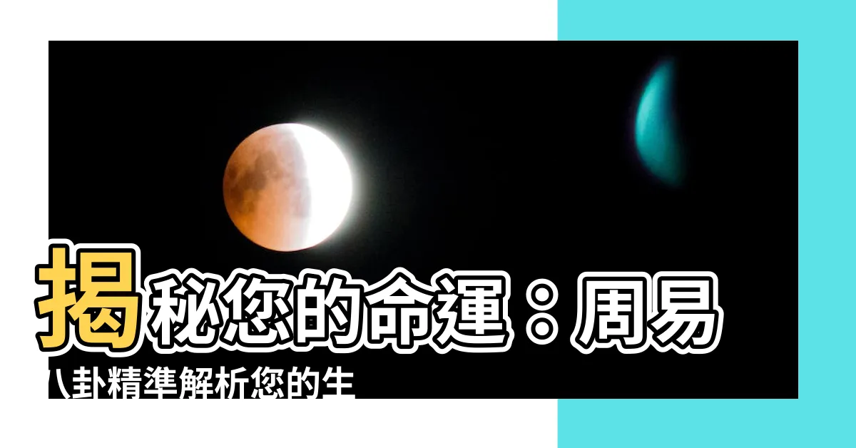 【周易八卦算命】揭秘您的命運：周易八卦精準解析您的生辰八字