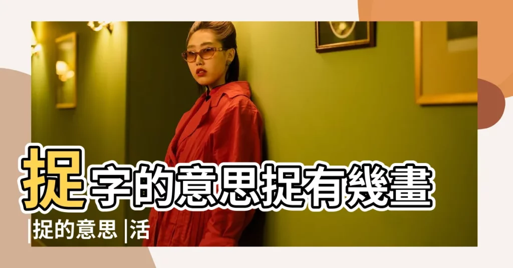 捉字的意思捉有幾畫 |捉的意思 |活字的五行屬性分析康熙字典筆畫數含義寓意詳解 |【捉字幾筆 五行屬性是什麼意思】