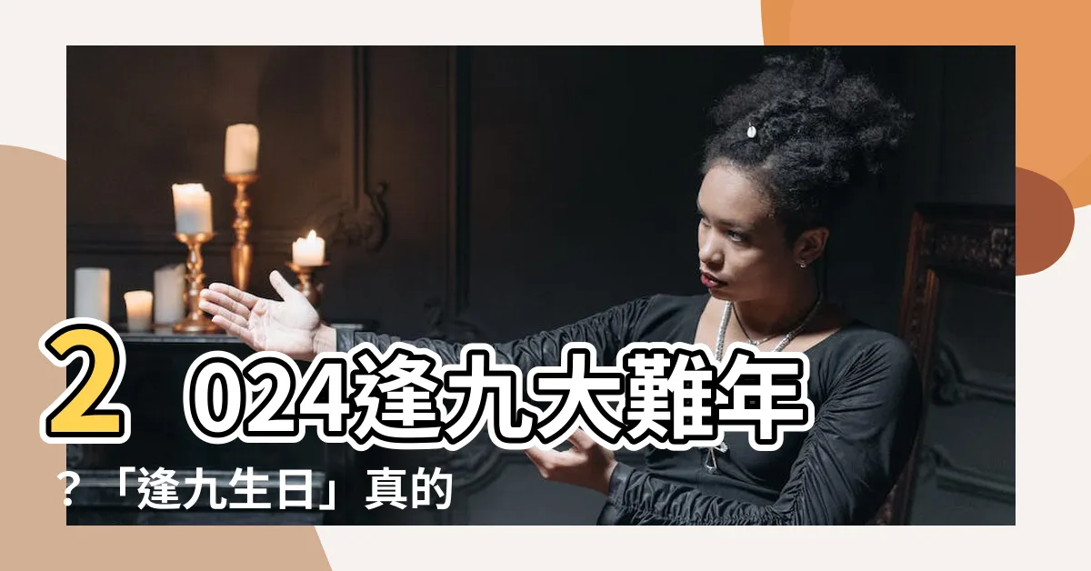 【逢九生日】2024逢九大難年？「逢九生日」真的不能過？專家揭開禁忌真相