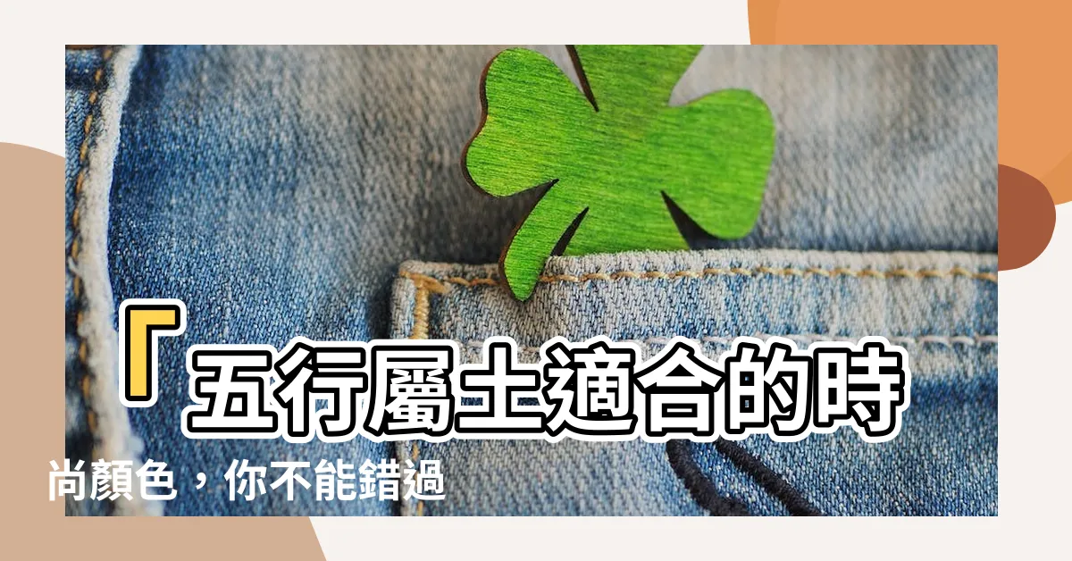 【五行屬土適合顏色】「五行屬土適合的時尚顏色，你不能錯過！」
