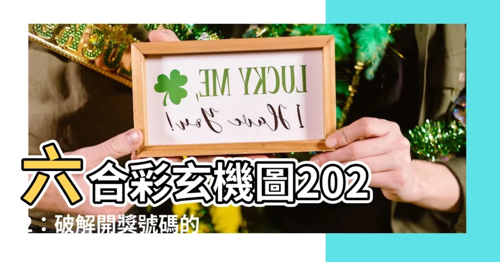 【六合彩玄機圖2022】六合彩玄機圖2022：破解開獎號碼的秘密！