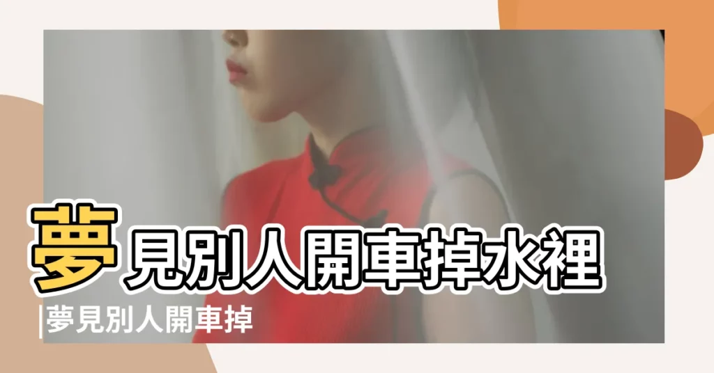 夢見別人開車掉水裡 |夢見別人開車掉水裡 |周公解夢 |【夢見有人開車掉水裏】