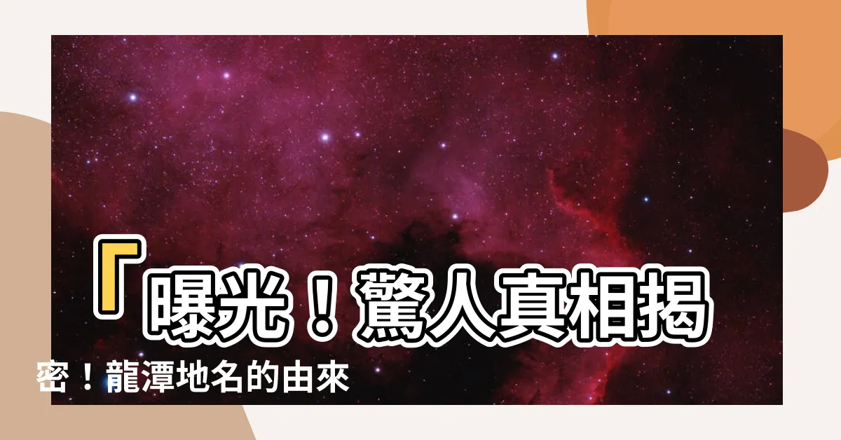 【龍潭地名的由來】「曝光！驚人真相揭密！龍潭地名的由來竟然是...」