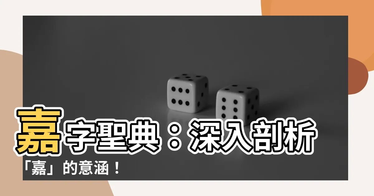 【嘉 字典】嘉字聖典：深入剖析「嘉」的意涵！