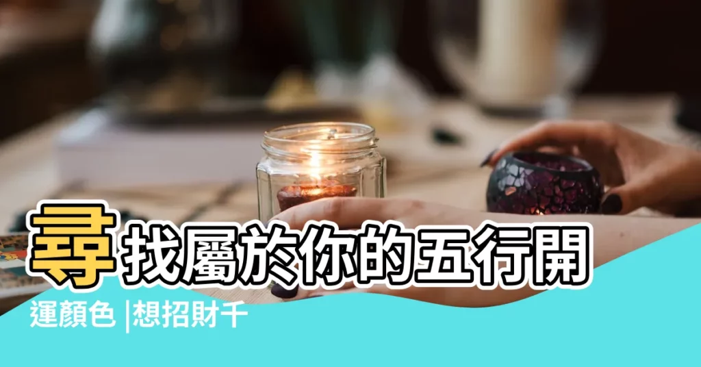 尋找屬於你的五行開運顏色 |想招財千萬別用這幾種顏色 |居家用品的開運小秘訣 |【五行招財顏色】