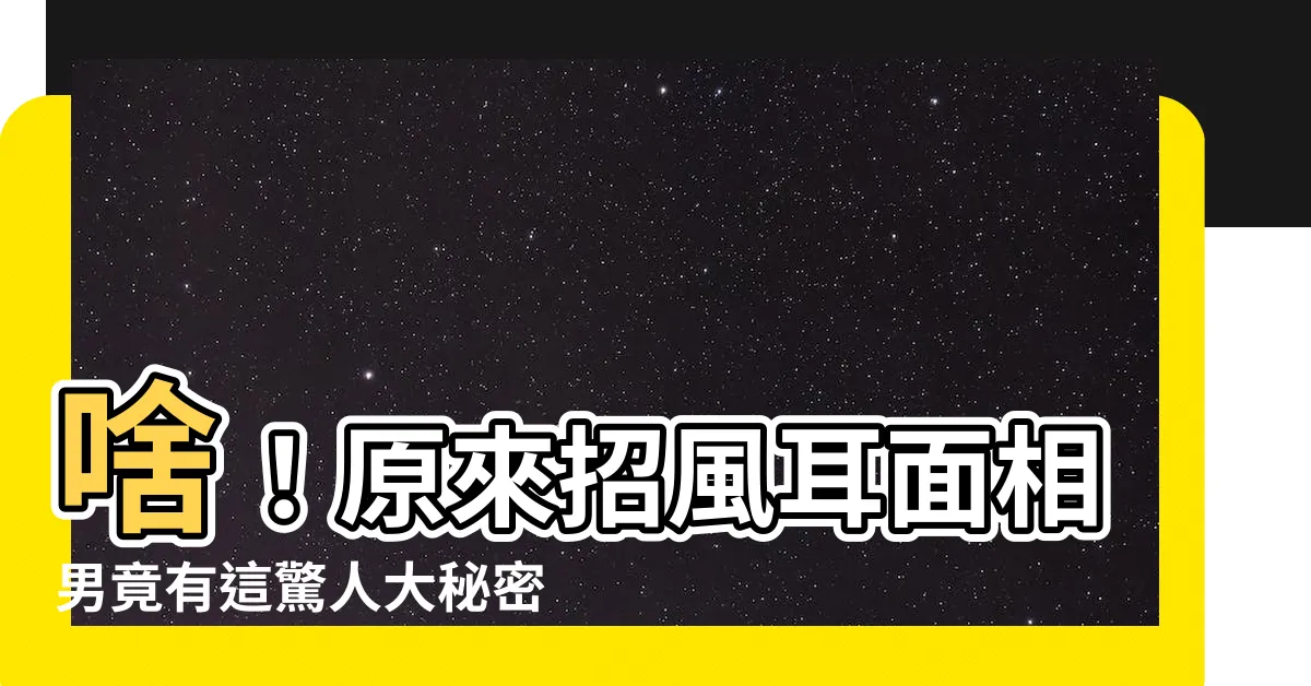 【招風耳面相男】啥！原來招風耳面相男竟有這驚人大秘密？
