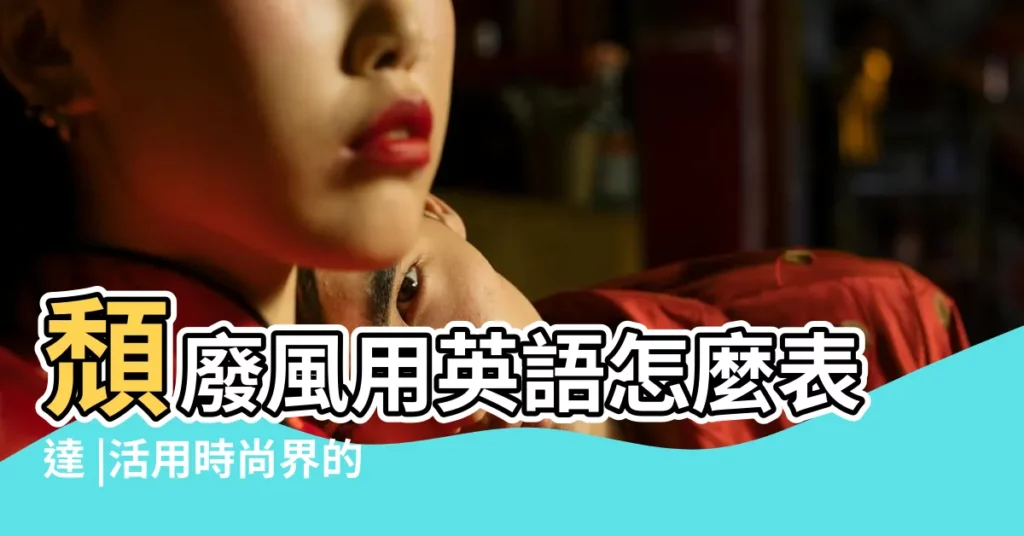 頹廢風用英語怎麼表達 |活用時尚界的專業英文詞彙 |看懂國外網站的商品英文描述 |【時尚範英語】