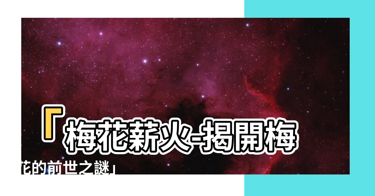 【梅花】「梅花薪火-揭開梅花的前世之謎」