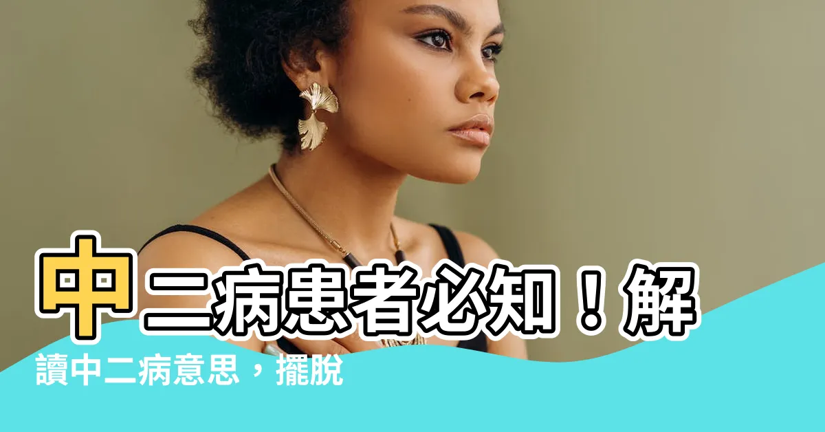 【中二 意思】中二病患者必知！解讀中二病意思，擺脱尷尬症狀