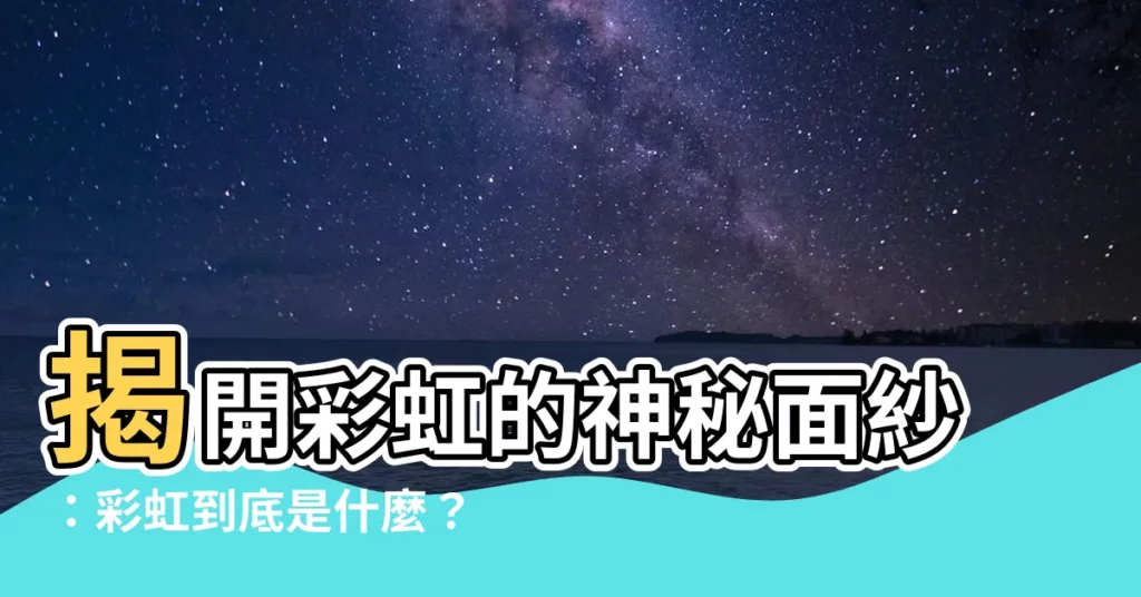 【彩虹是什麼】揭開彩虹的神秘面紗：彩虹到底是什麼？
