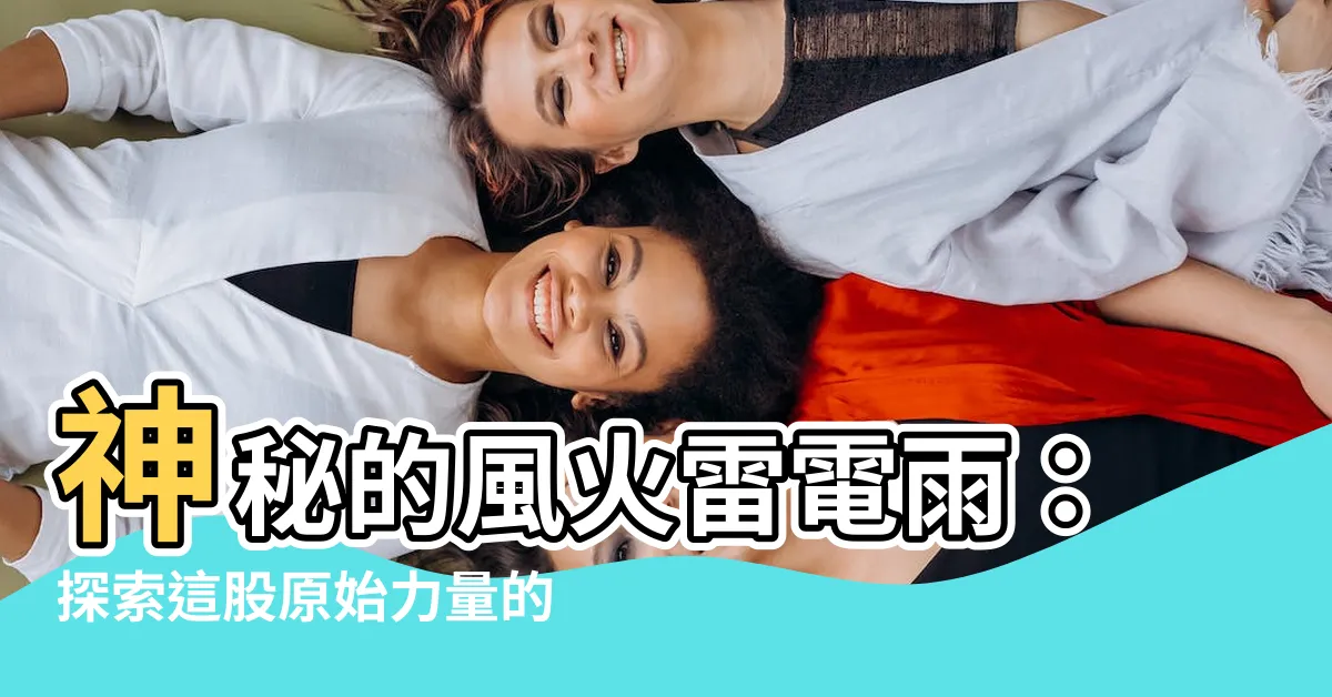 【風火雷電雨】神秘的風火雷電雨：探索這股原始力量的奇蹟