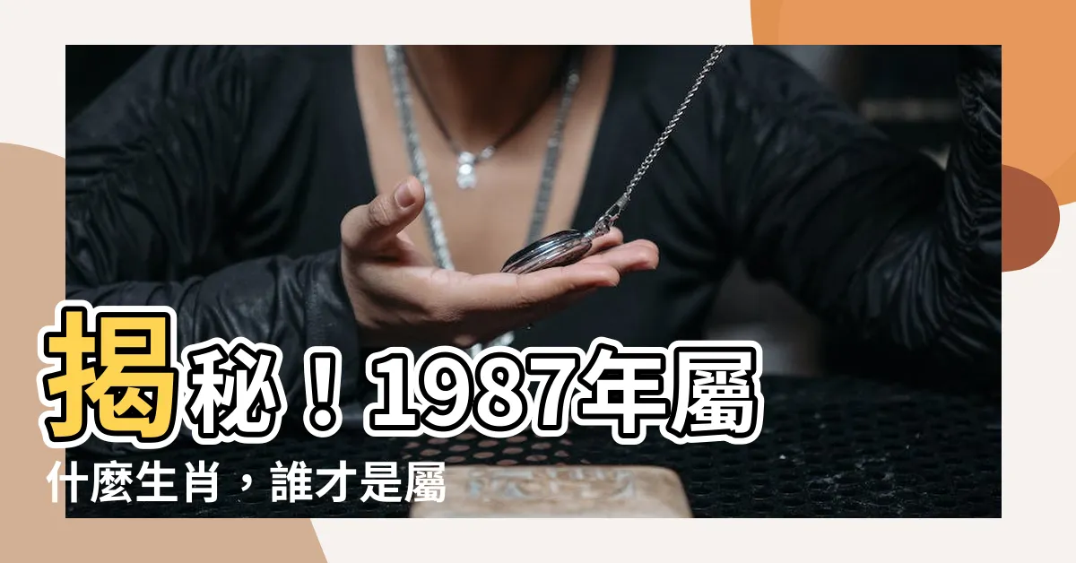 【1987年 生肖】揭秘！1987年屬什麼生肖，誰才是屬兔者絕配？