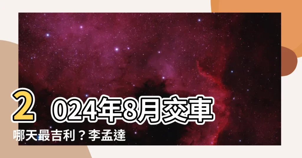 【八月交車吉日】2024年8月交車哪天最吉利？李孟達老師教你挑選交車吉日！
