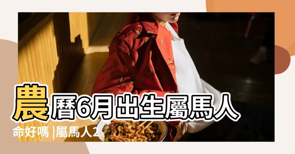 農曆6月出生屬馬人命好嗎 |屬馬人2023年旺財的月份 |不同月份出生肖馬人的性格命運 |【六月屬馬的人命運如何】