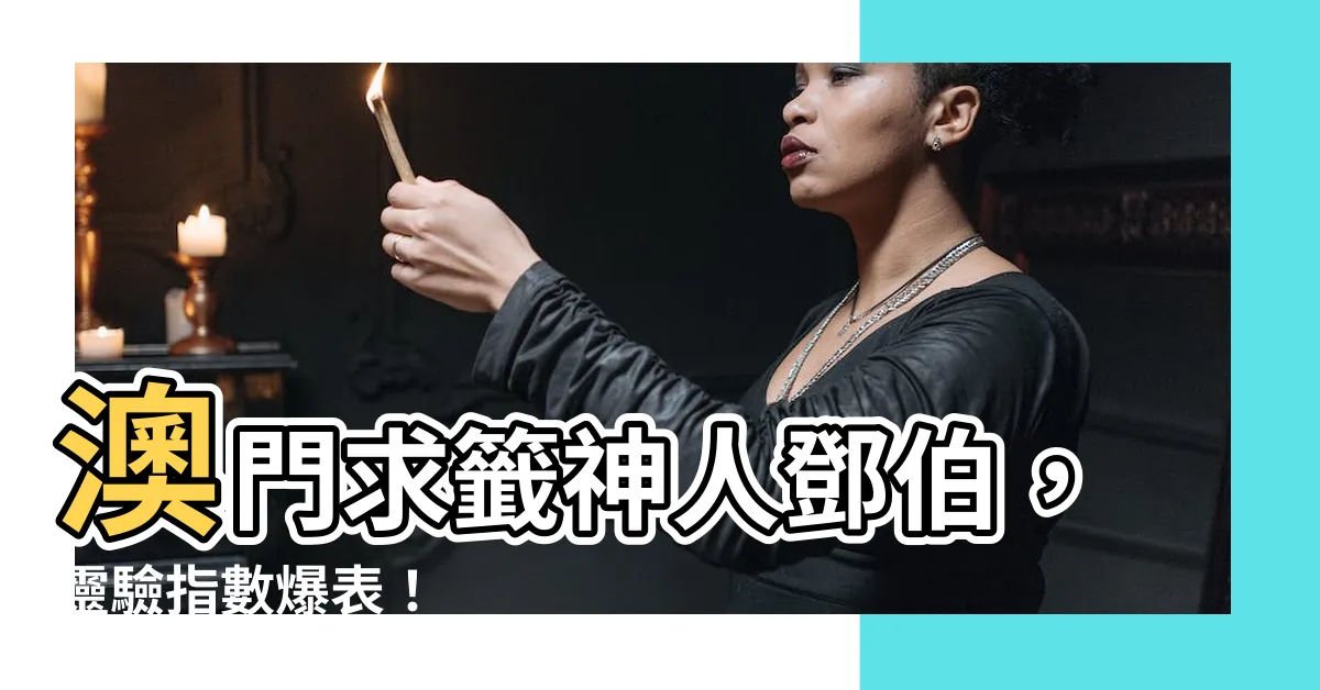 【澳門鄧伯求籤】澳門求籤神人鄧伯，靈驗指數爆表！