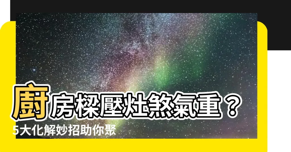 【樑壓灶解決方法】廚房樑壓灶煞氣重？5大化解妙招助你聚財旺運！