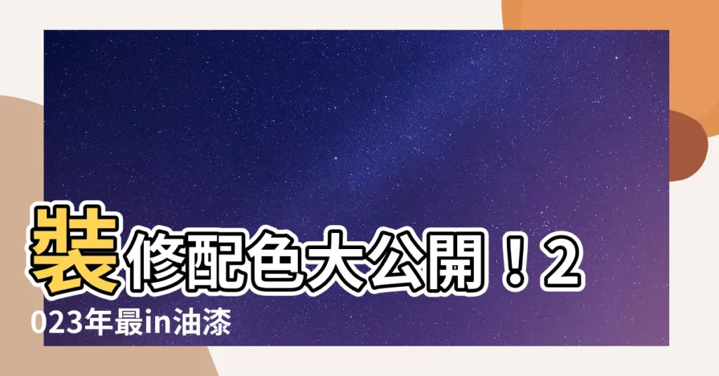 【裝修顏色】裝修配色大公開！2023年最in油漆色彩指南，打造夢幻居家
