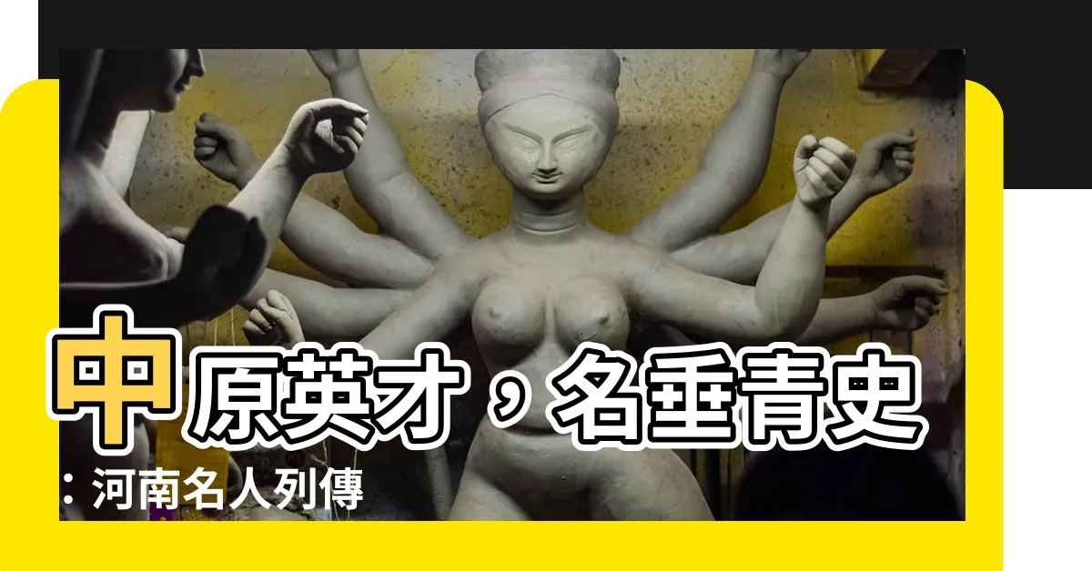 【河南名人】中原英才，名垂青史：河南名人列傳