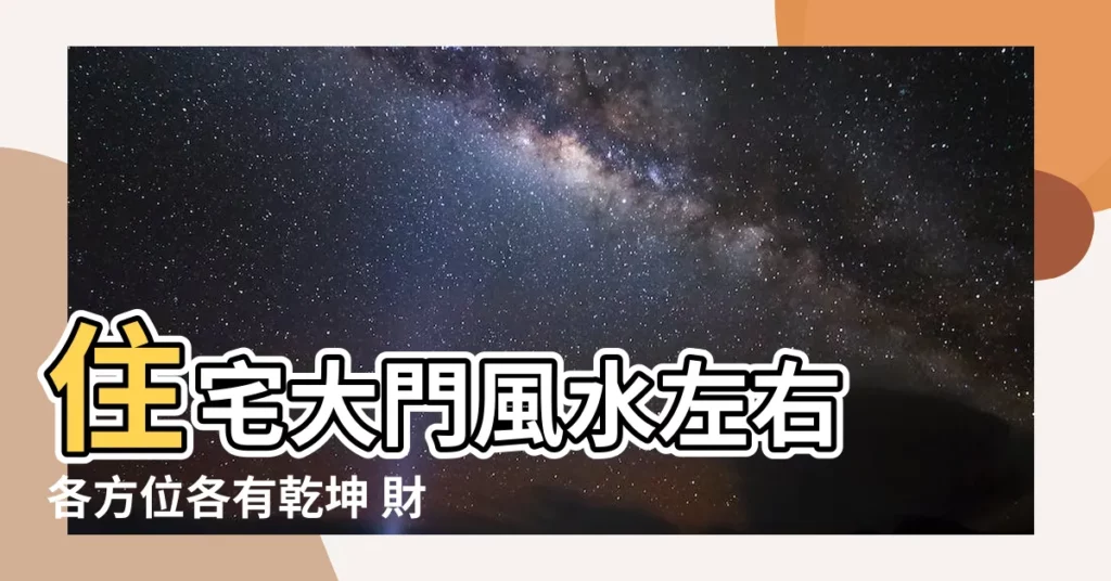 【大門風水左右】住宅大門風水左右 各方位各有乾坤 財富好運藏在這裡