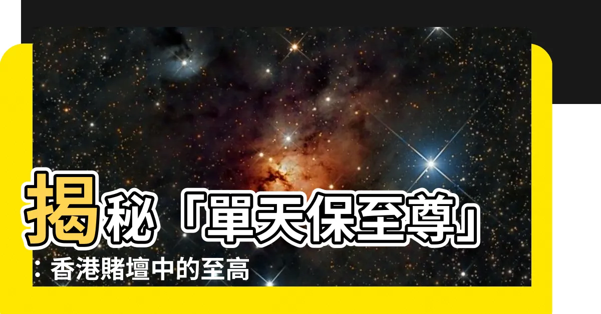 【單天保至尊 意思】揭秘「單天保至尊」：香港賭壇中的至高無上