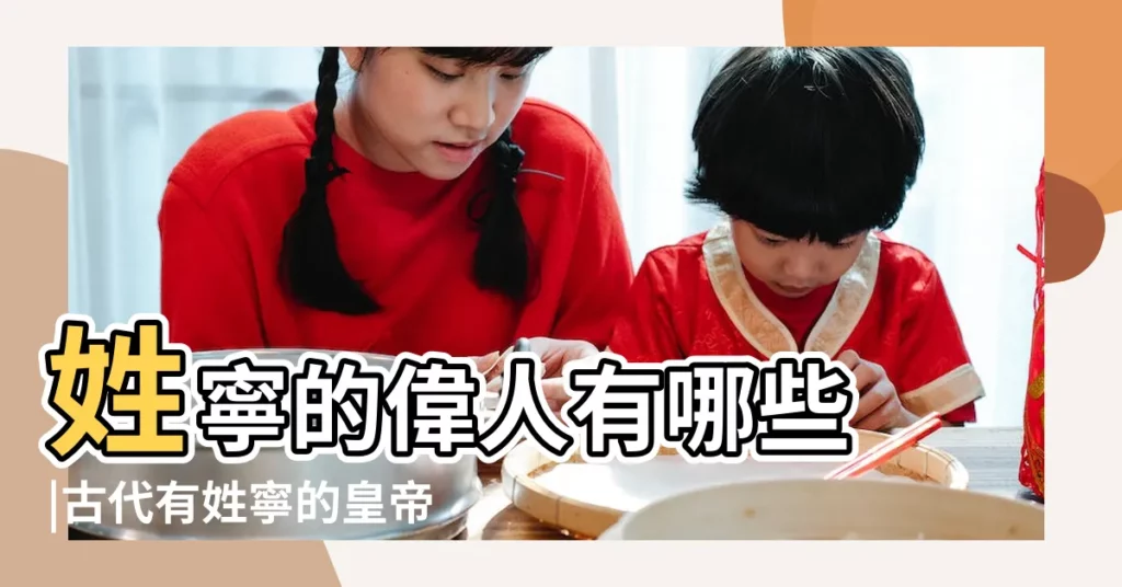 姓寧的偉人有哪些 |古代有姓寧的皇帝 |【古代姓寧名人】