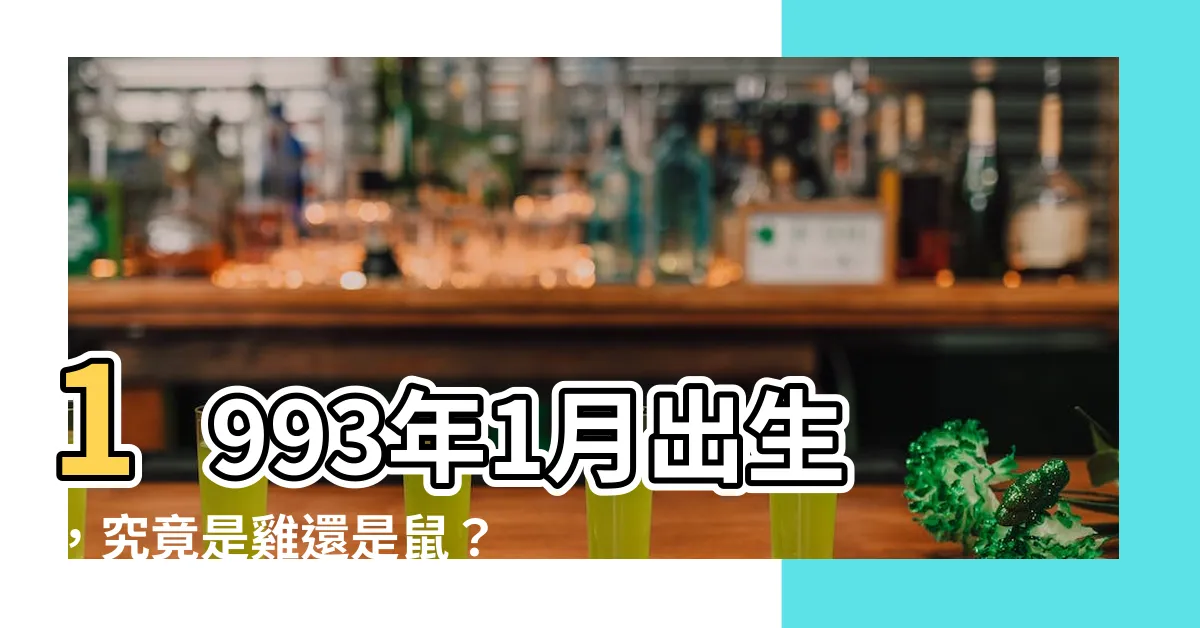 【1993 1月生肖】1993年1月出生，究竟是雞還是鼠？揭曉生肖謎團！