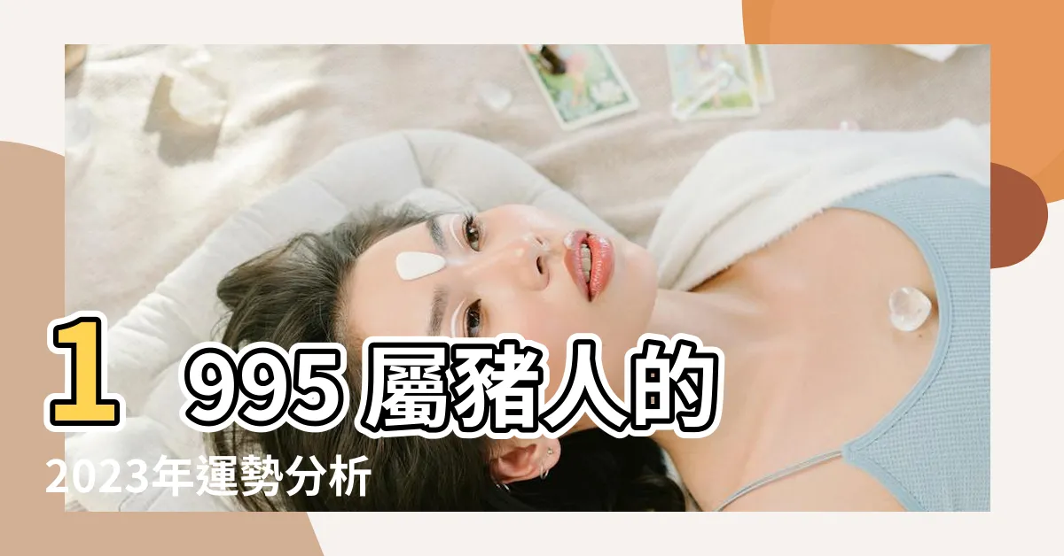 【1995 屬】1995 屬豬人的2023年運勢分析及愛情配對指南