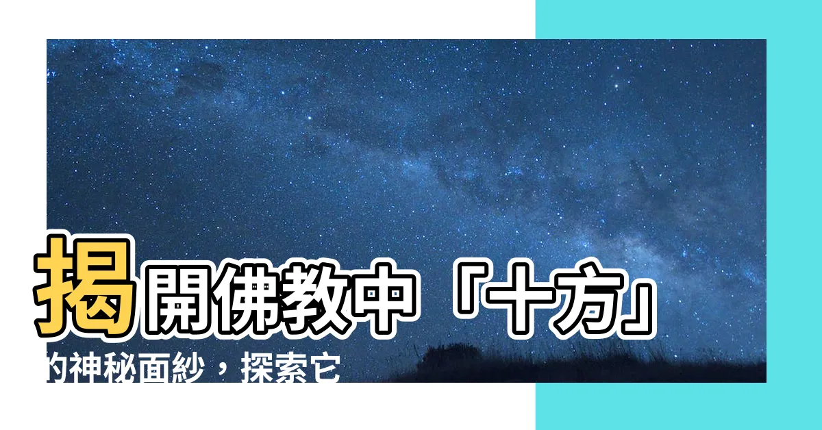 【十方的意思】揭開佛教中「十方」的神秘面紗，探索它的深層含意