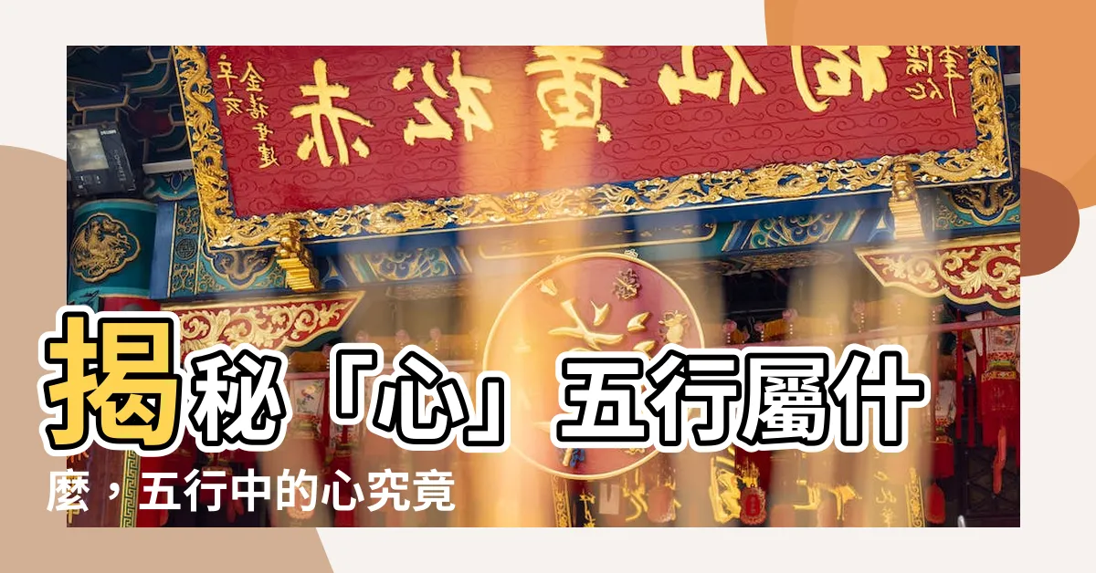 【心字五行】揭秘「心」五行屬什麼，五行中的心究竟是什麼意思？