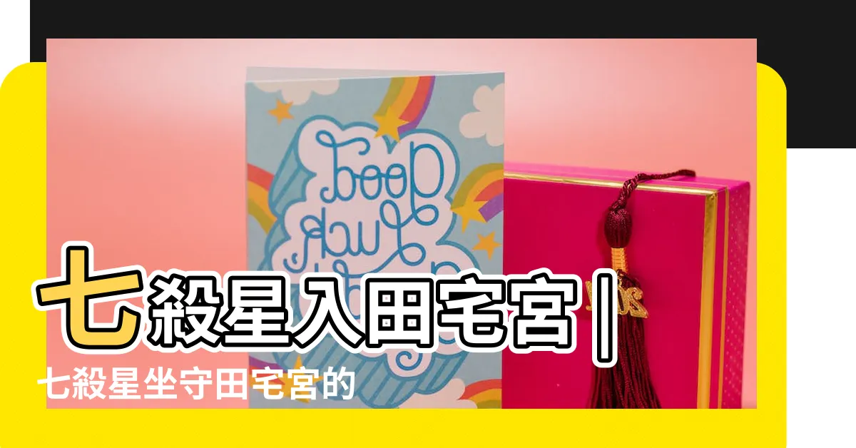 【七殺田宅宮】七殺星入田宅宮 |七殺星坐守田宅宮的分析 |