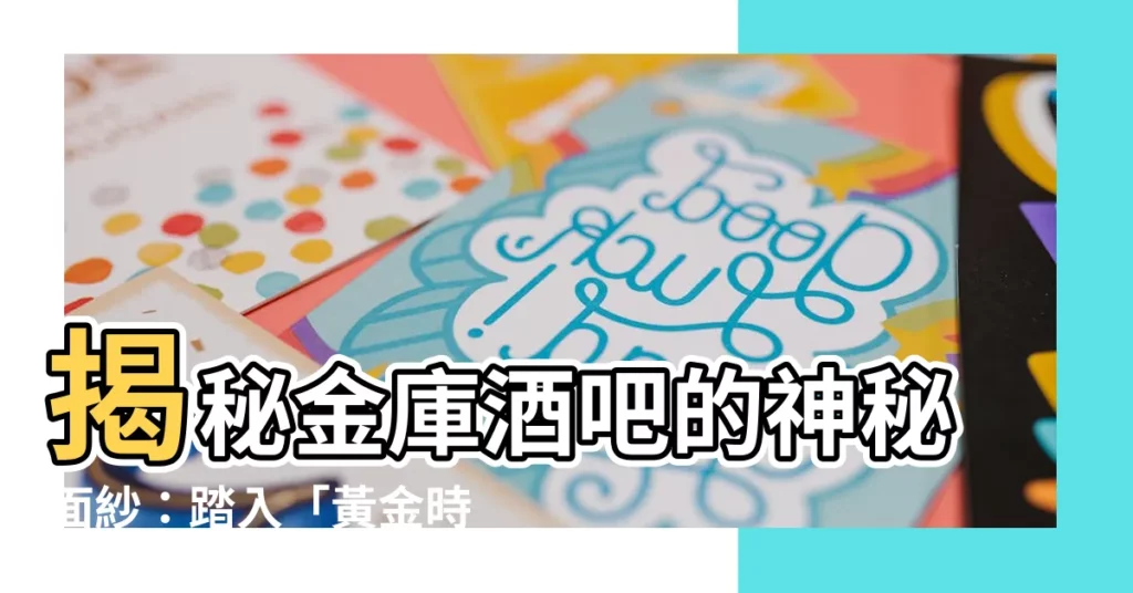 【金庫酒吧】揭秘金庫酒吧的神秘面紗：踏入「黃金時代」的秘密基地